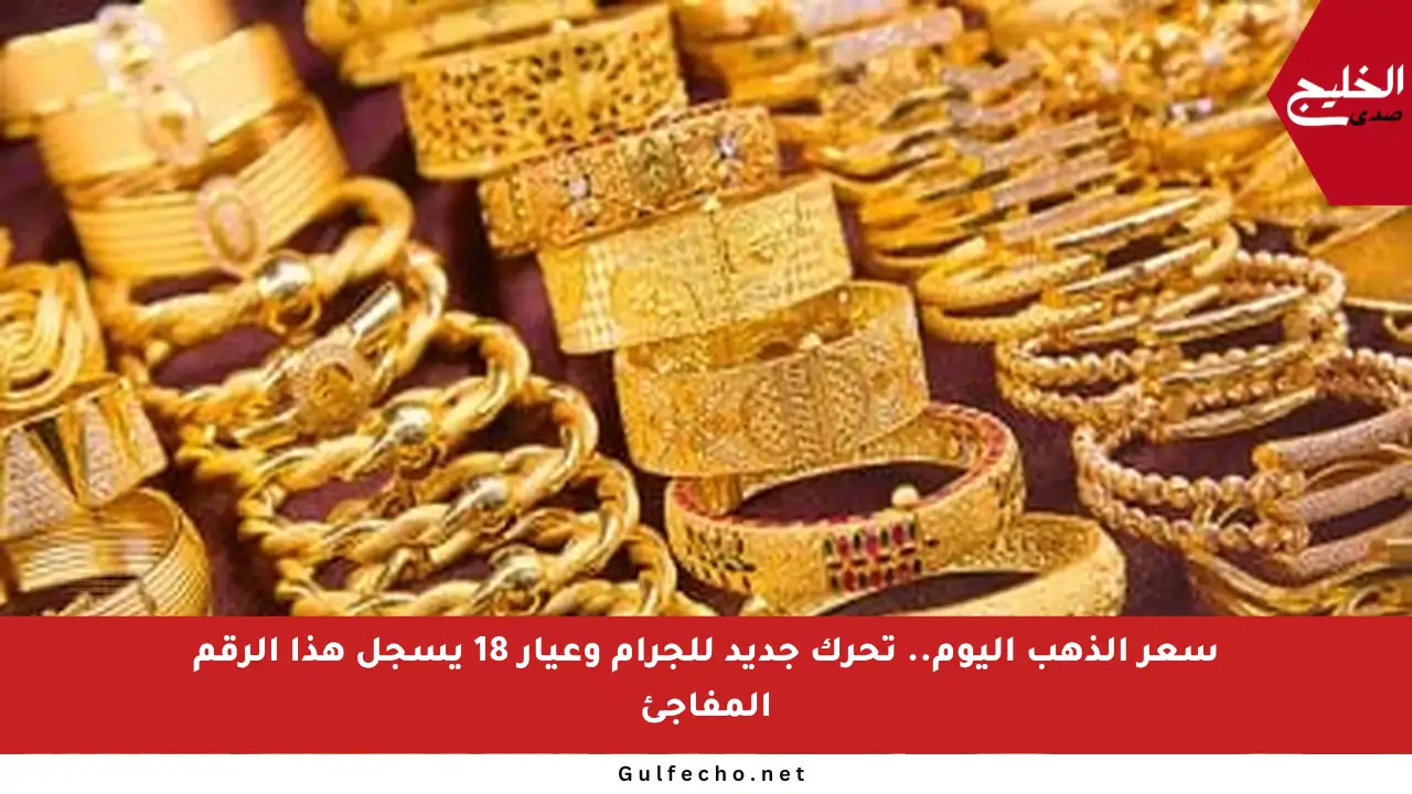 سعر الذهب اليوم.. تحرك جديد للجرام وعيار 18 يسجل هذا الرقم المفاجئ